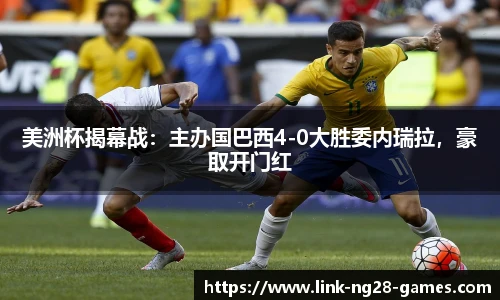 美洲杯揭幕战:主办国巴西4-0大胜委内瑞拉,豪取开门红