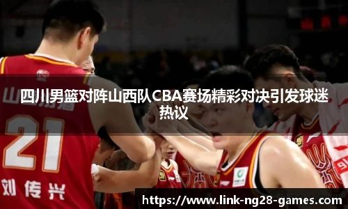 四川男篮对阵山西队CBA赛场精彩对决引发球迷热议