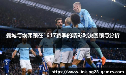 曼城与埃弗顿在1617赛季的精彩对决回顾与分析
