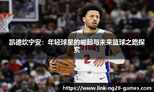 凯德坎宁安:年轻球星的崛起与未来篮球之路探索