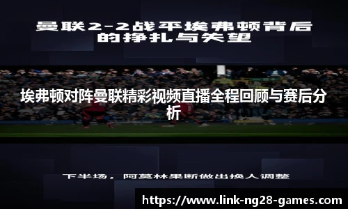 埃弗顿对阵曼联精彩视频直播全程回顾与赛后分析