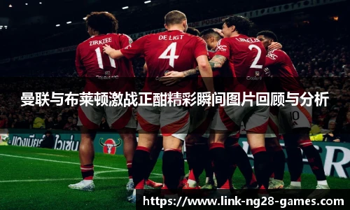 曼联与布莱顿激战正酣精彩瞬间图片回顾与分析