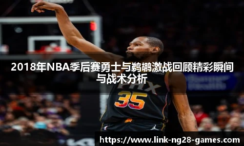 2018年NBA季后赛勇士与鹈鹕激战回顾精彩瞬间与战术分析