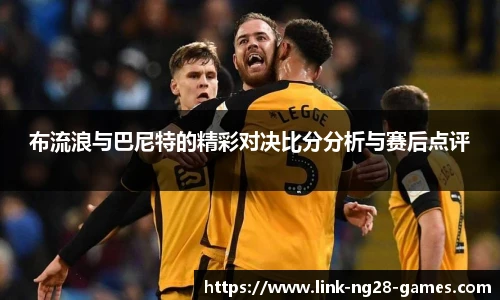 布流浪与巴尼特的精彩对决比分分析与赛后点评