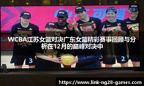 WCBA江苏女篮对决广东女篮精彩赛事回顾与分析在12月的巅峰对决中