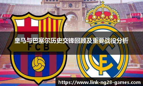 皇马与巴塞尔历史交锋回顾及重要战役分析