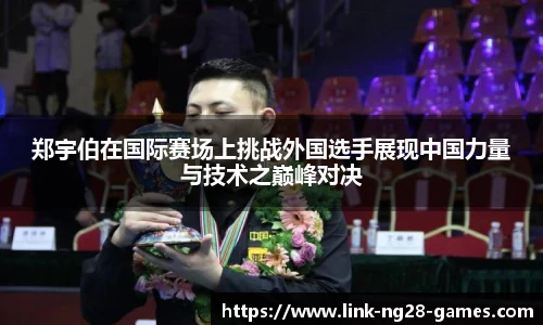 郑宇伯在国际赛场上挑战外国选手展现中国力量与技术之巅峰对决