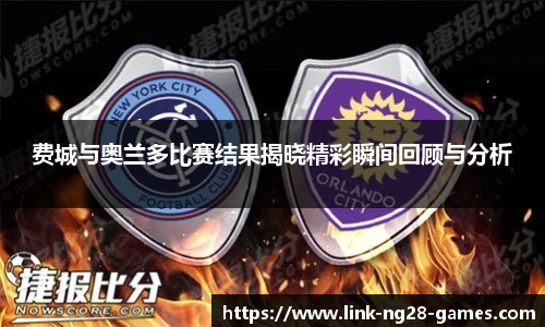 费城与奥兰多比赛结果揭晓精彩瞬间回顾与分析