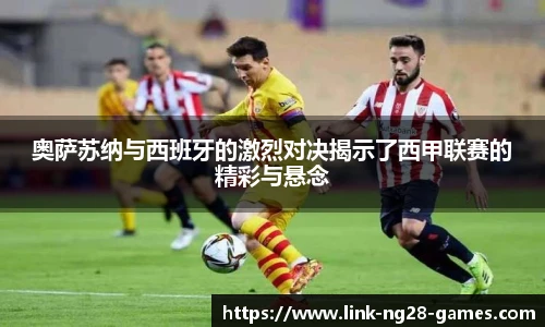 奥萨苏纳与西班牙的激烈对决揭示了西甲联赛的精彩与悬念